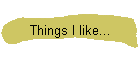 Things I like...