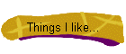 Things I like...